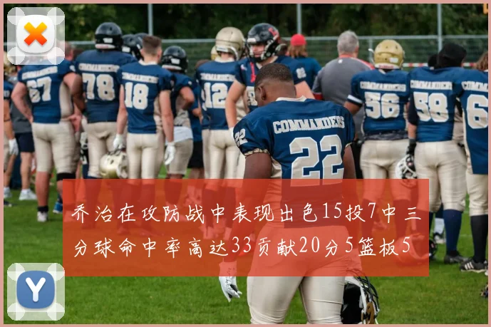 乔治在攻防战中表现出色15投7中三分球命中率高达33贡献20分5篮板5助攻