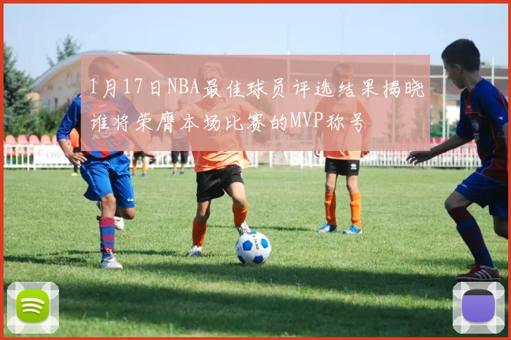 1月17日NBA最佳球员评选结果揭晓谁将荣膺本场比赛的MVP称号