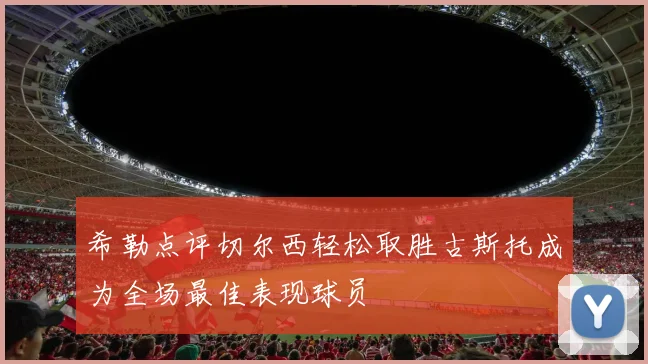希勒点评切尔西轻松取胜古斯托成为全场最佳表现球员