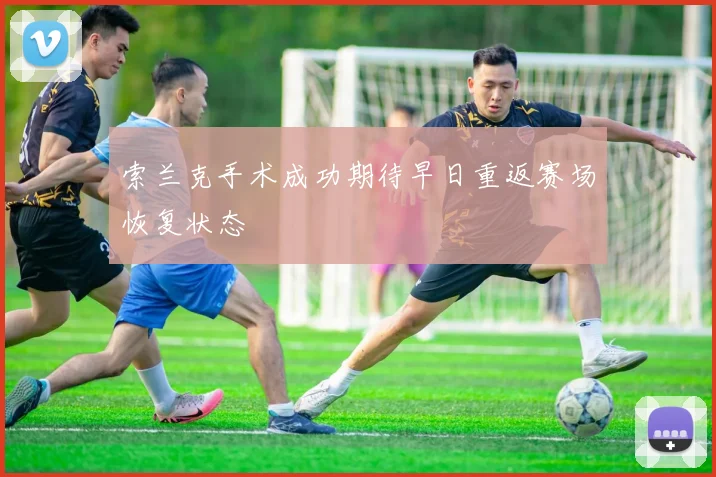索兰克手术成功期待早日重返赛场恢复状态