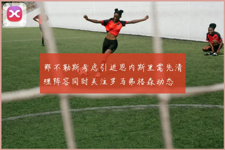 那不勒斯考虑引进恩内斯里需先清理阵容同时关注罗马弗格森动态