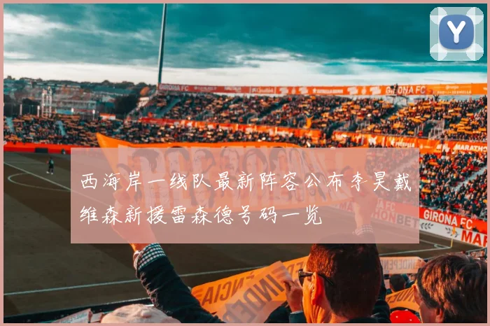 西海岸一线队最新阵容公布李昊戴维森新援雷森德号码一览