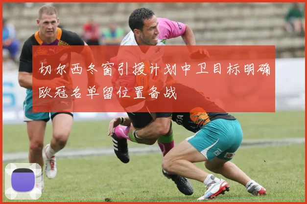 切尔西冬窗引援计划中卫目标明确欧冠名单留位置备战