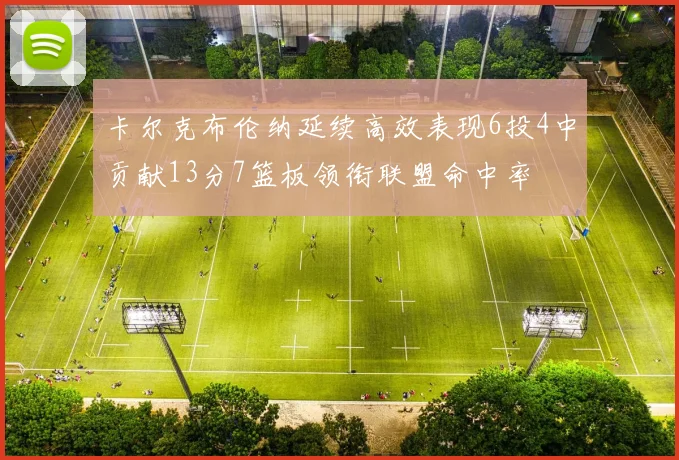 卡尔克布伦纳延续高效表现6投4中贡献13分7篮板领衔联盟命中率