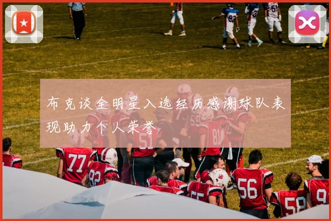 布克谈全明星入选经历感谢球队表现助力个人荣誉