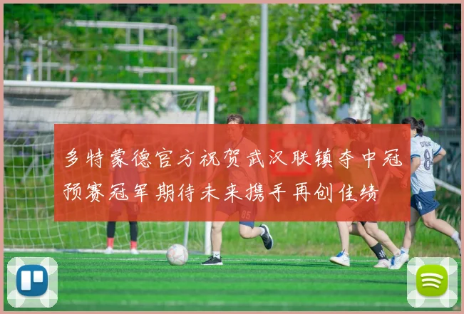 多特蒙德官方祝贺武汉联镇夺中冠预赛冠军期待未来携手再创佳绩