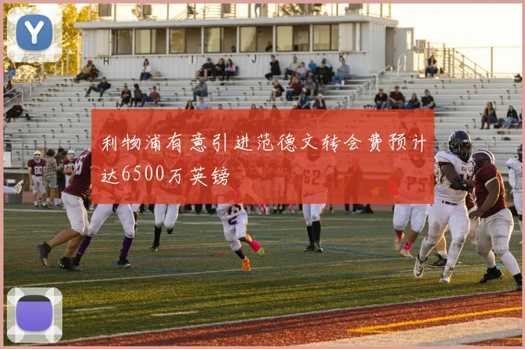利物浦有意引进范德文转会费预计达6500万英镑