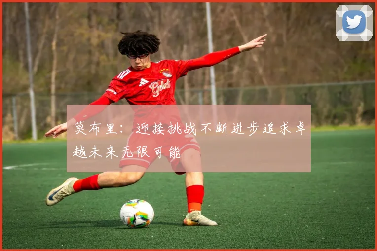 莫布里：迎接挑战不断进步追求卓越未来无限可能