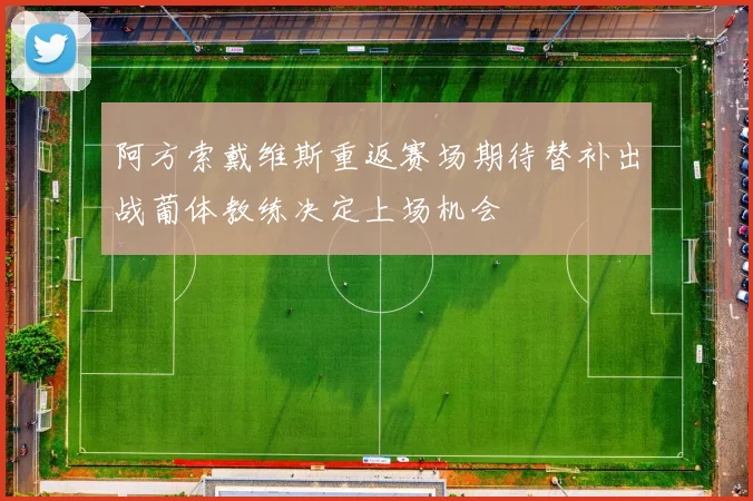 阿方索戴维斯重返赛场期待替补出战葡体教练决定上场机会