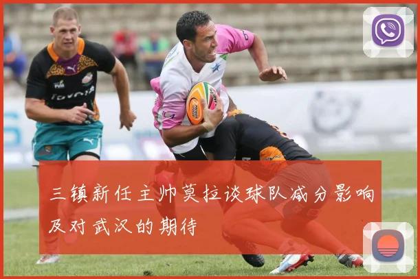 三镇新任主帅莫拉谈球队减分影响及对武汉的期待