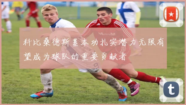 科比桑德斯基本功扎实潜力无限有望成为球队的重要贡献者