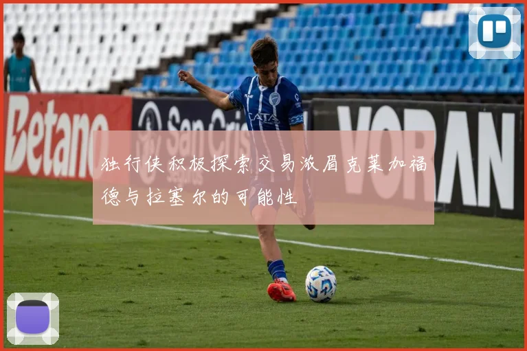 独行侠积极探索交易浓眉克莱加福德与拉塞尔的可能性