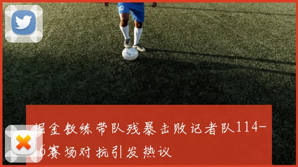 掘金教练带队残暴击败记者队114-16赛场对抗引发热议