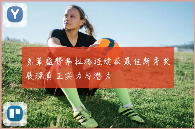 克莱盛赞弗拉格连续获最佳新秀奖展现真正实力与潜力