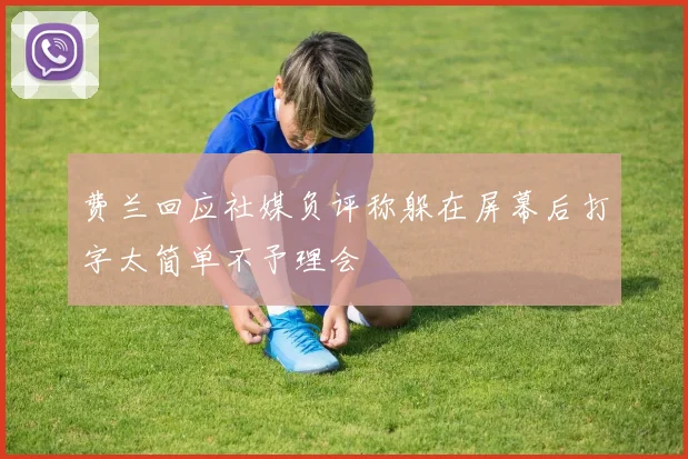 费兰回应社媒负评称躲在屏幕后打字太简单不予理会